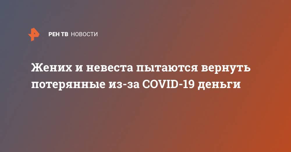 Жених и невеста пытаются вернуть потерянные из-за COVID-19 деньги - ren.tv - Москва