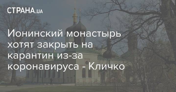 Виталий Кличко - Ионинский монастырь хотят закрыть на карантин из-за коронавируса - Кличко - strana.ua - Киев