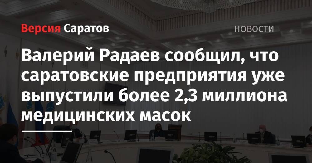 Валерий Радаев - Валерий Радаев сообщил, что саратовские предприятия уже выпустили более 2,3 миллиона медицинских масок - nversia.ru