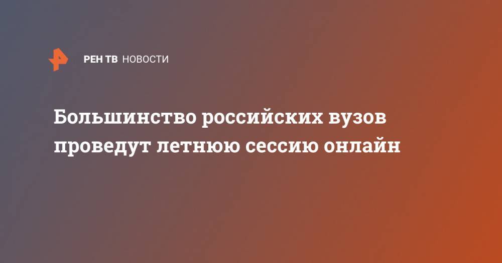 Большинство российских вузов проведут летнюю сессию онлайн - ren.tv - Россия