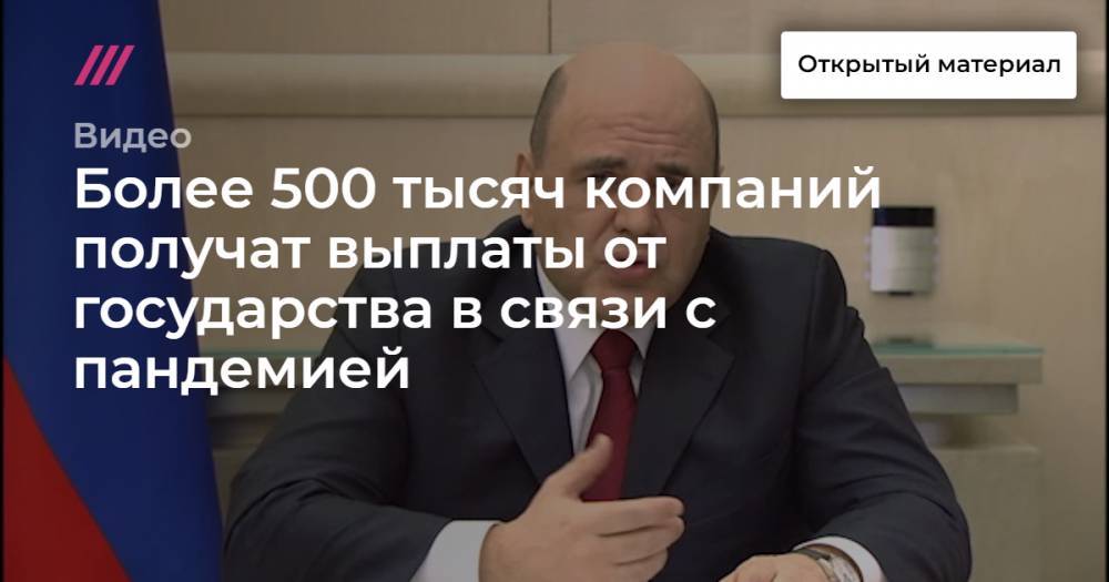 Владимир Путин - Более 500 тысяч компаний получат выплаты от государства в связи с пандемией - tvrain.ru - Россия