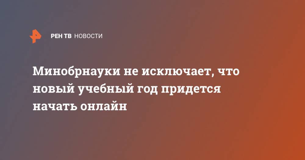 Валерий Фальков - Минобрнауки не исключает, что новый учебный год придется начать онлайн - ren.tv - Россия