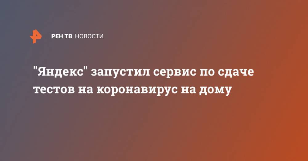 "Яндекс" запустил сервис по сдаче тестов на коронавирус на дому - ren.tv - Москва