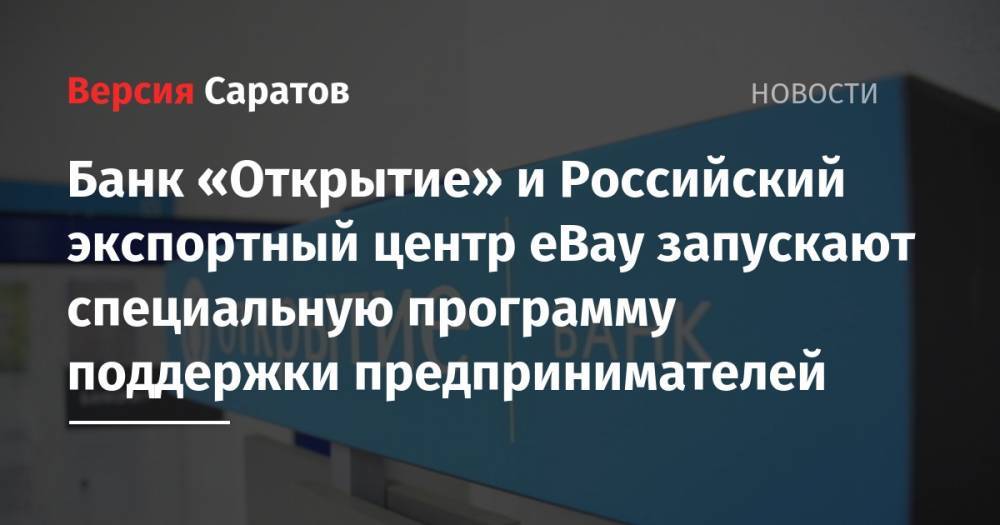 Банк «Открытие» и Российский экспортный центр eBay запускают специальную программу поддержки предпринимателей - nversia.ru - Россия
