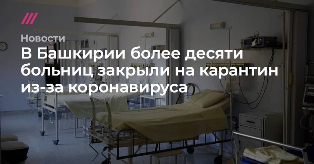 В Башкирии более десяти больниц закрыли на карантин из-за коронавируса - tvrain.ru - Уфа - республика Башкирия - Октябрьск - Бирск