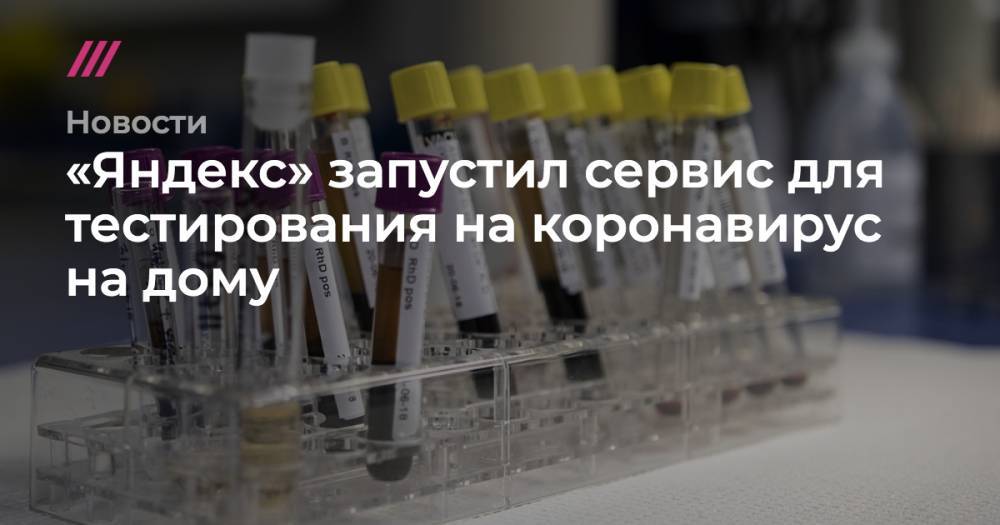 «Яндекс» запустил сервис для тестирования на коронавирус на дому - tvrain.ru - Москва