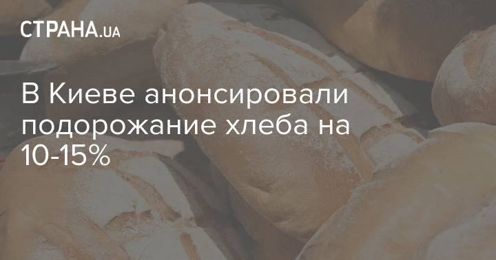 В Киеве анонсировали подорожание хлеба на 10-15% - strana.ua - Киев