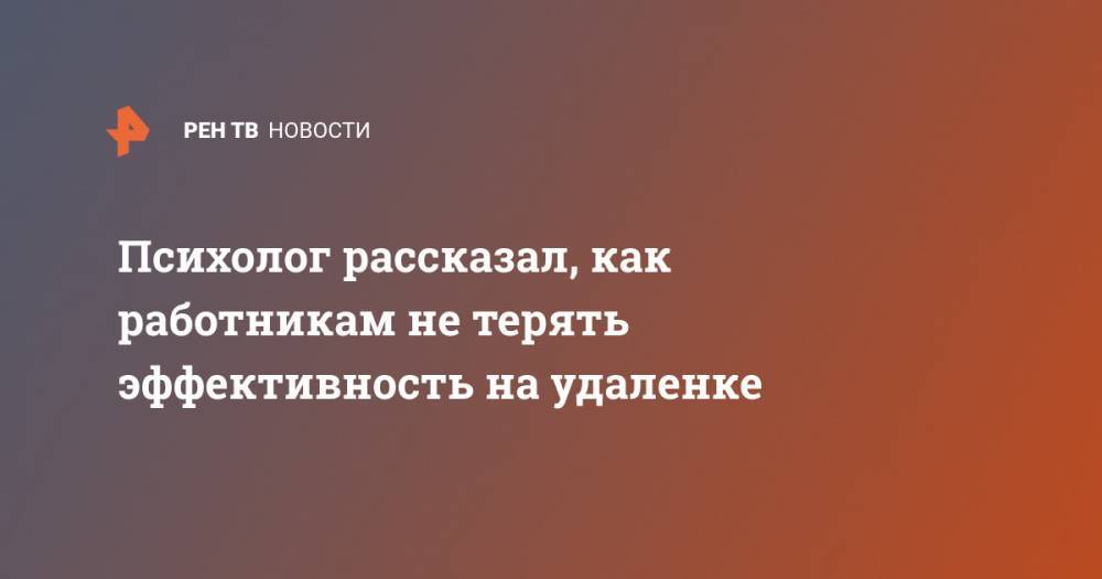 Сергей Ениколопов - Психолог рассказал, как работникам не терять эффективность на удаленке - ren.tv - Россия