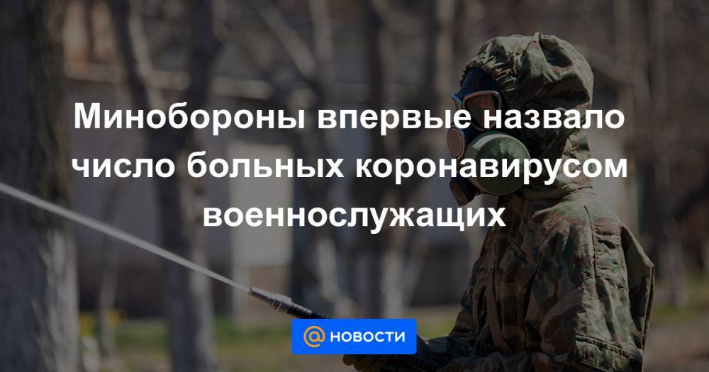 Минобороны впервые назвало число больных коронавирусом военнослужащих - news.mail.ru - Тюмень