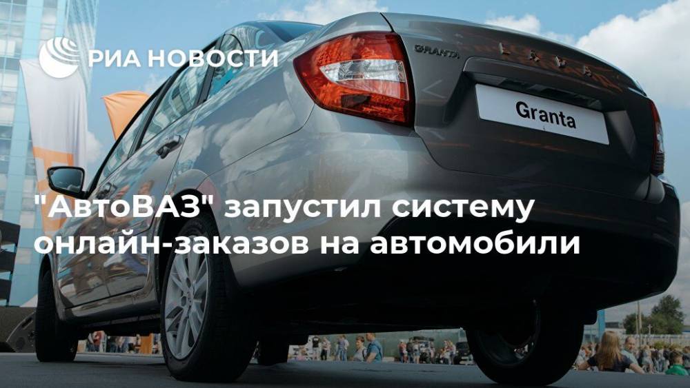 "АвтоВАЗ" запустил систему онлайн-заказов на автомобили - ria.ru - Москва