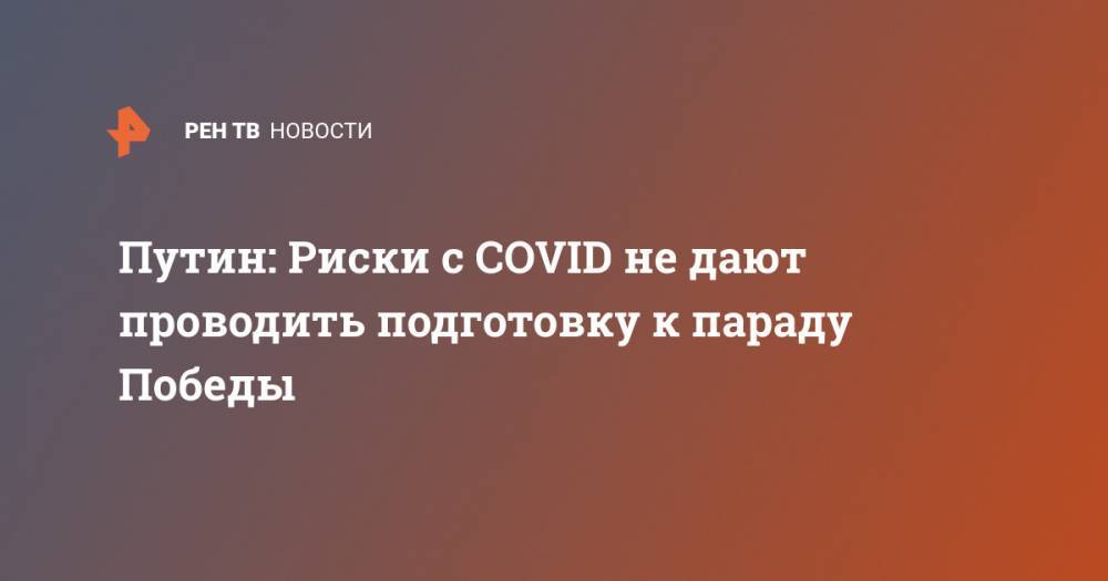 Владимир Путин - Путин: Риски с COVID не дают проводить подготовку к параду Победы - ren.tv - Россия
