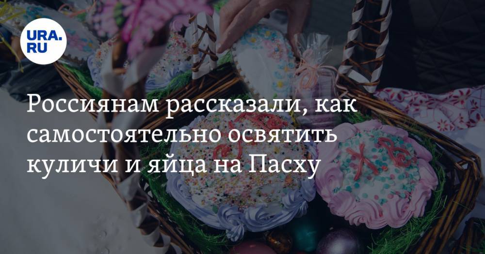 Россиянам рассказали, как самостоятельно освятить куличи и яйца на Пасху - ura.news - Московская обл.