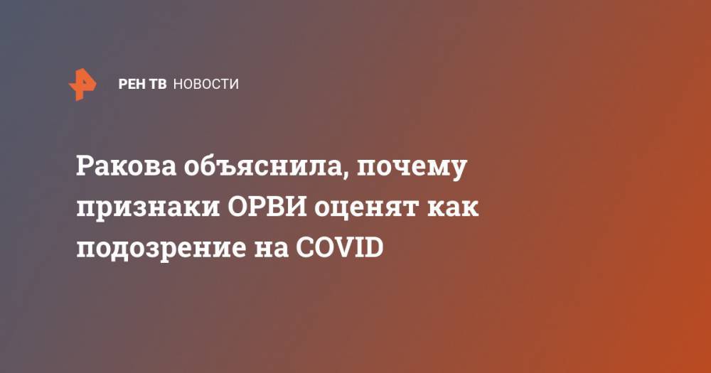 Ракова объяснила, почему признаки ОРВИ oценят как подозрение на COVID - ren.tv - Москва