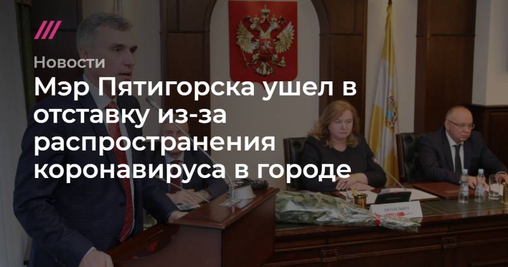Мэр Пятигорска ушел в отставку из-за распространения коронавируса в городе - tvrain.ru - Пятигорск