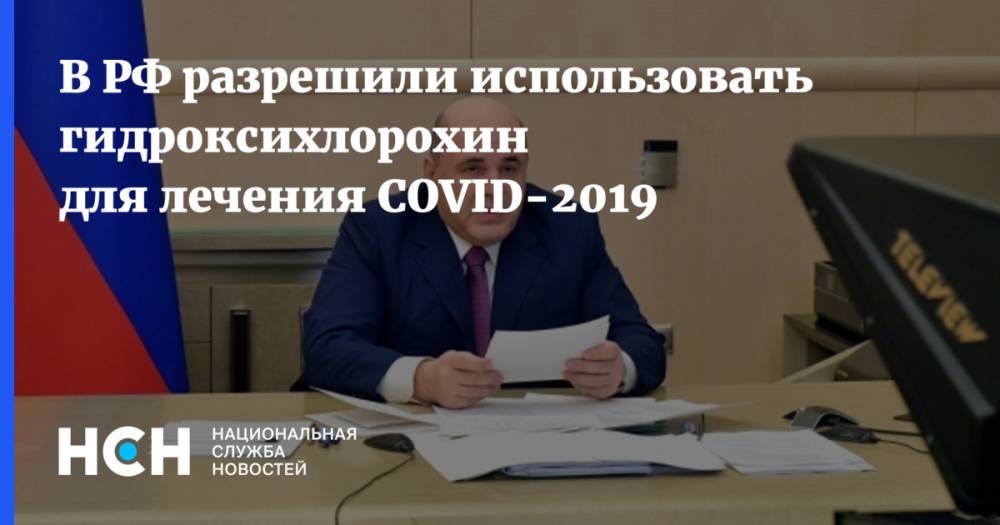Михаил Мишустин - В РФ разрешили использовать гидроксихлорохин для лечения COVID-2019 - nsn.fm - Россия - Китай