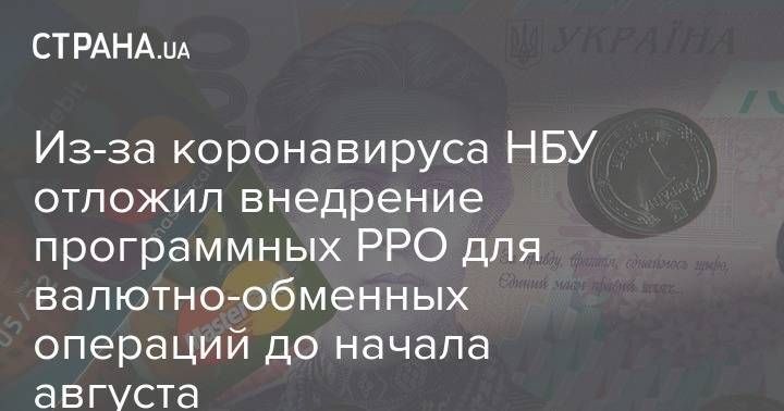 Из-за коронавируса НБУ отложил внедрение программных РРО для валютно-обменных операций до начала августа - strana.ua - Украина