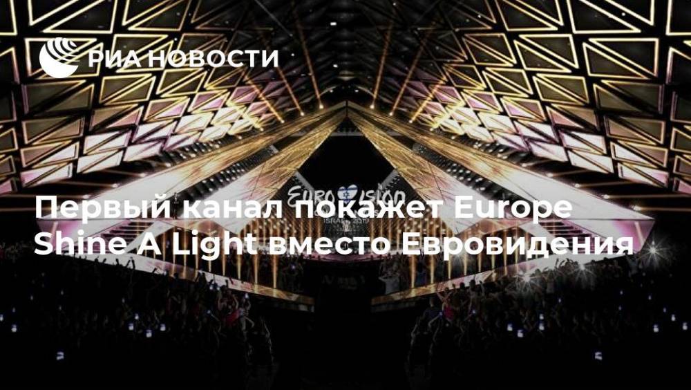 Первый канал покажет Europe Shine A Light вместо Евровидения - ria.ru - Россия - Москва