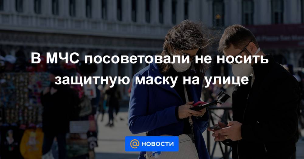 В МЧС посоветовали не носить защитную маску на улице - news.mail.ru - Россия - Москва