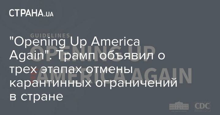 Дональд Трамп - "Opening Up America Again". Трамп объявил о трех этапах отмены карантинных ограничений в стране - strana.ua - Сша