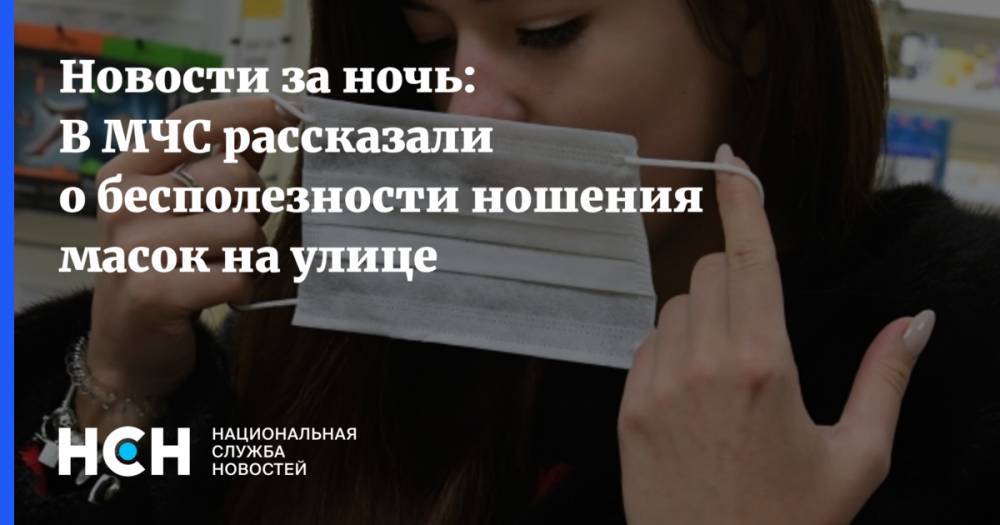 Новости за ночь: В МЧС рассказали о бесполезности ношения масок на улице - nsn.fm - Россия
