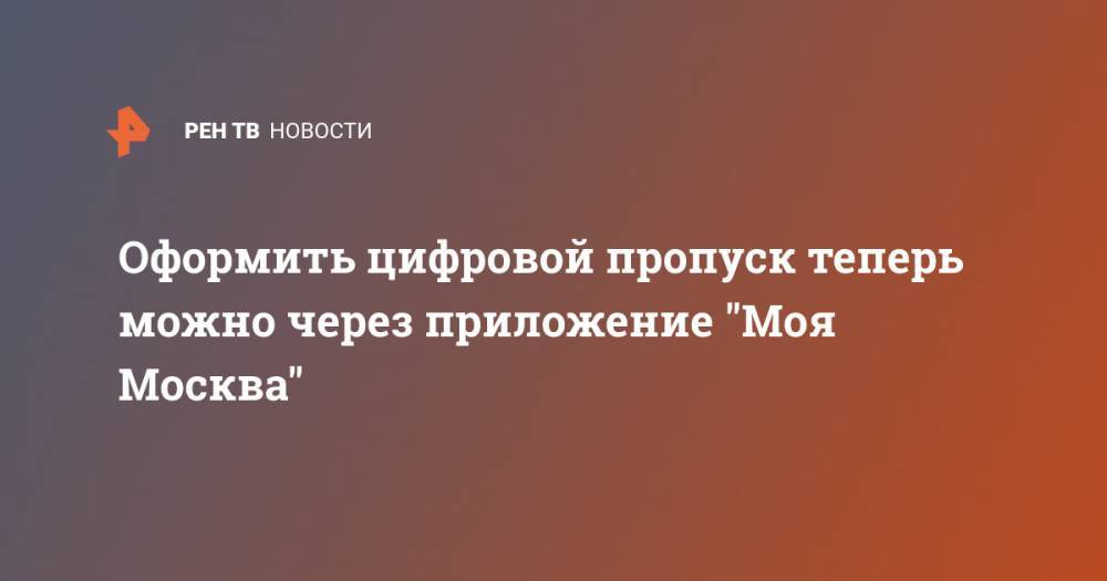 Оформить цифровой пропуск теперь можно через приложение "Моя Москва" - ren.tv - Москва