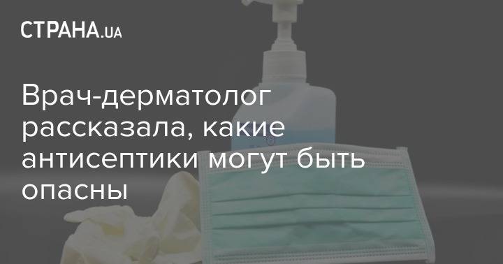 Врач-дерматолог рассказала, какие антисептики могут быть опасны - strana.ua - Россия - Москва