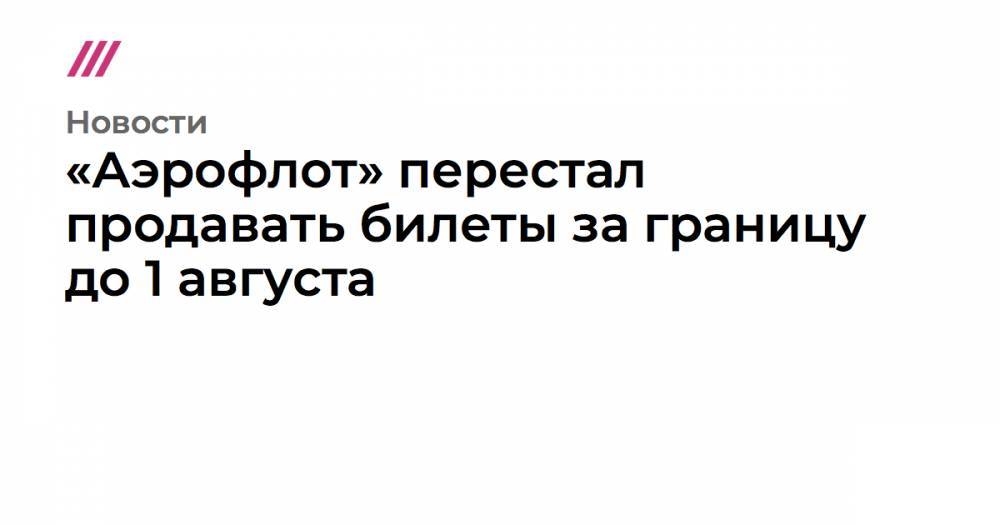 «Аэрофлот» перестал продавать билеты за границу до 1 августа - tvrain.ru - Россия - Сша - Евросоюз