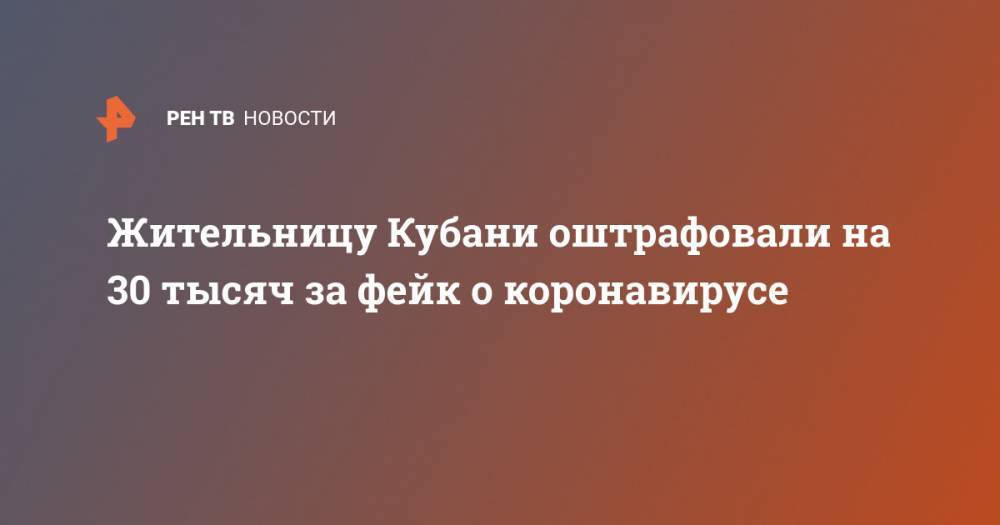Жительницу Кубани оштрафовали на 30 тысяч за фейк о коронавирусе - ren.tv - Краснодарский край