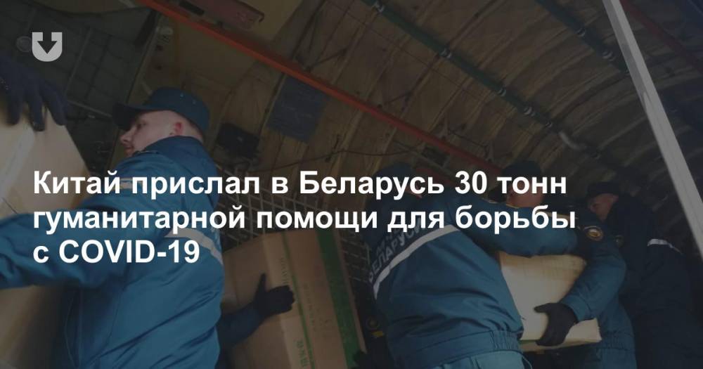 Китай прислал в Беларусь 30 тонн гуманитарной помощи для борьбы с COVID-19 - news.tut.by - Белоруссия - Китай - Минск - Минздрав