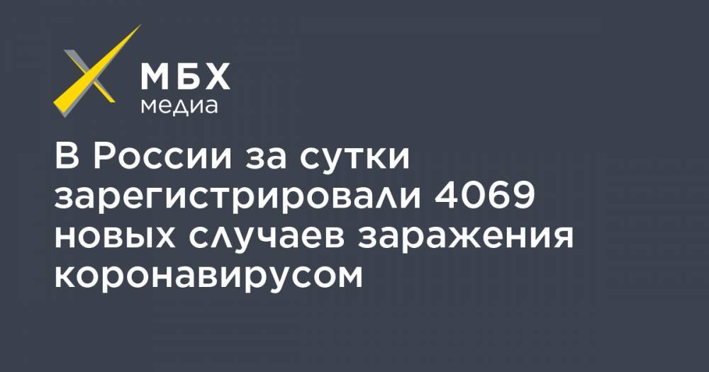 В России за сутки зарегистрировали 4069 новых случаев заражения коронавирусом - mbk.news - Россия - Китай