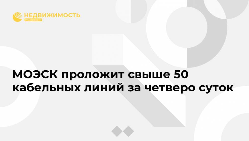МОЭСК проложит свыше 50 кабельных линий за четверо суток - realty.ria.ru - Россия - Москва - Моэск