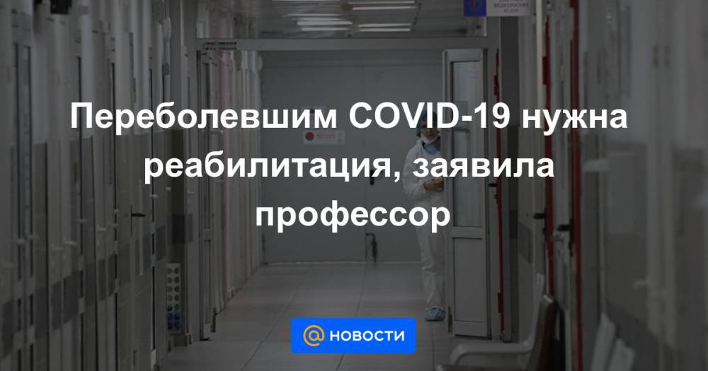 Переболевшим COVID-19 нужна реабилитация, заявила профессор - news.mail.ru