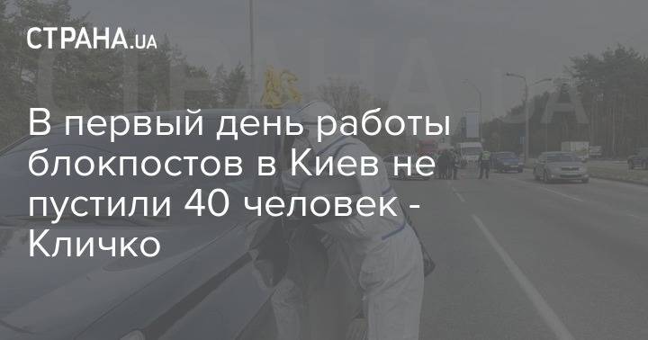 Виталий Кличко - В первый день работы блокпостов в Киев не пустили 40 человек - Кличко - strana.ua - Киев