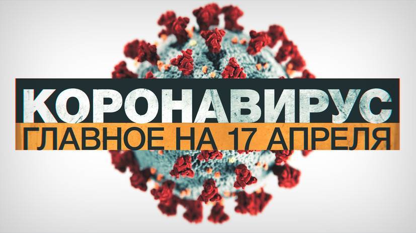 Джонс Хопкинс - Коронавирус в России и мире: главные новости о распространении COVID-19 к 17 апреля - russian.rt.com - Россия