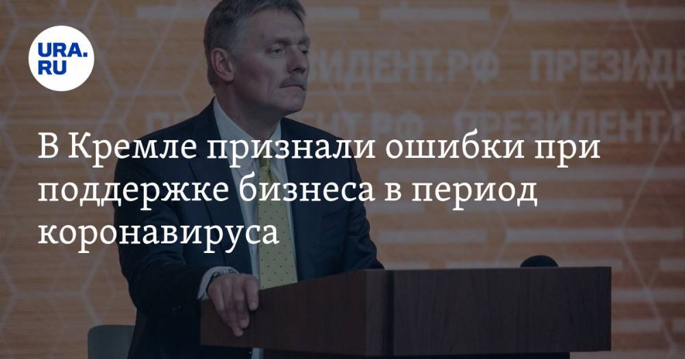 Дмитрий Песков - В Кремле признали ошибки при поддержке бизнеса в период коронавируса - ura.news - Россия