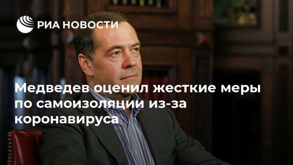 Дмитрий Медведев - Медведев оценил жесткие меры по самоизоляции из-за коронавируса - ria.ru - Россия - Москва