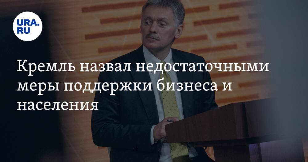 Дмитрий Песков - Кремль назвал недостаточными меры поддержки бизнеса и населения - ura.news - Россия
