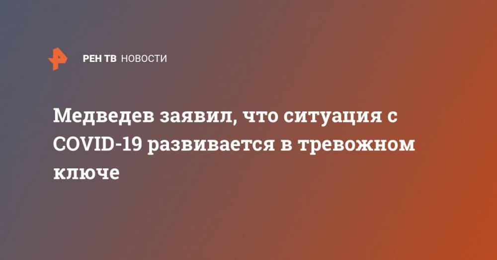 Дмитрий Медведев - Медведев заявил, что ситуация с COVID-19 развивается в тревожном ключе - ren.tv - Россия