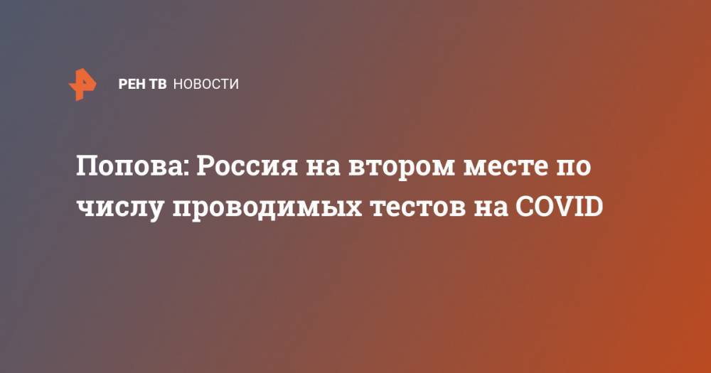 Анна Попова - Попова: Россия на втором месте по числу проводимых тестов на COVID - ren.tv - Россия