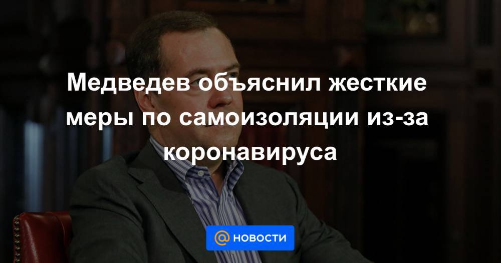 Медведев объяснил жесткие меры по самоизоляции из-за коронавируса - news.mail.ru - Санкт-Петербург - Москва