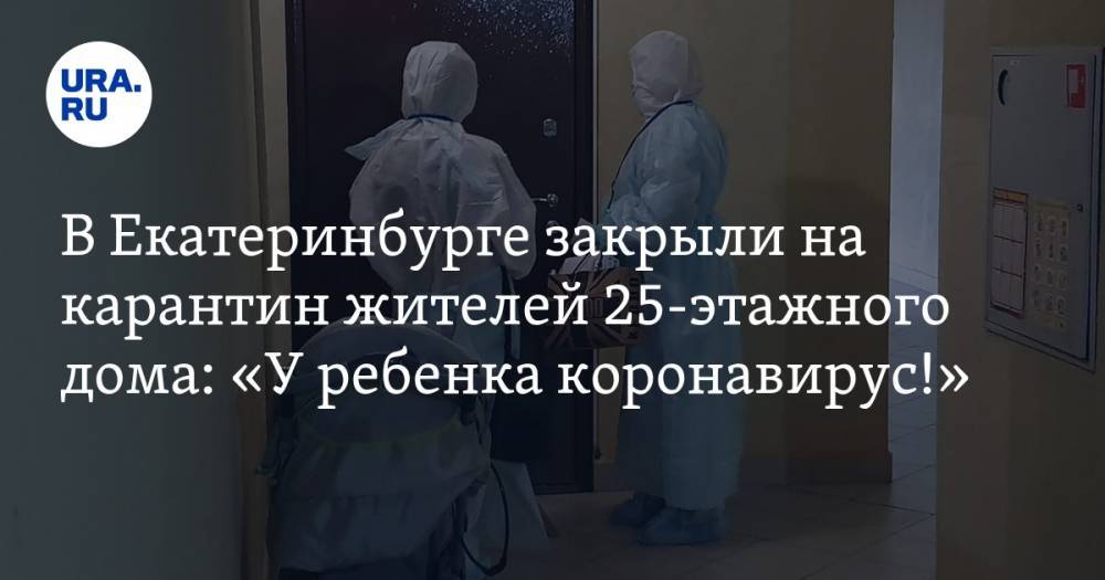 В Екатеринбурге закрыли на карантин жителей 25-этажного дома: «У ребенка коронавирус!» - ura.news - Екатеринбург
