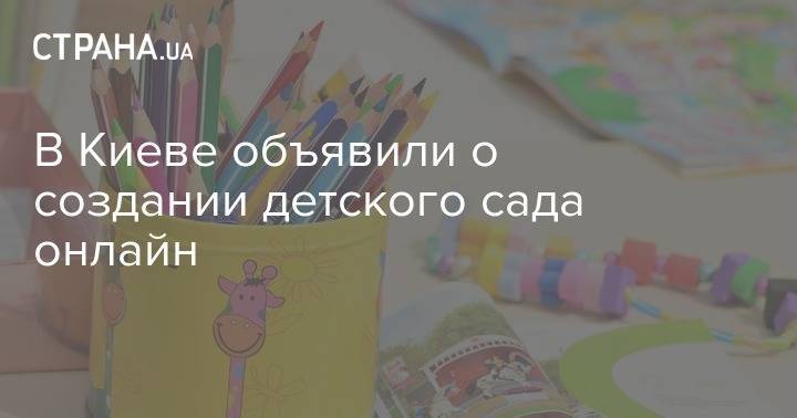 В Киеве объявили о создании детского сада онлайн - strana.ua - Украина - Киев