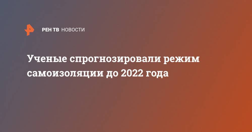Ученые спрогнозировали режим самоизоляции до 2022 года - ren.tv - Сша