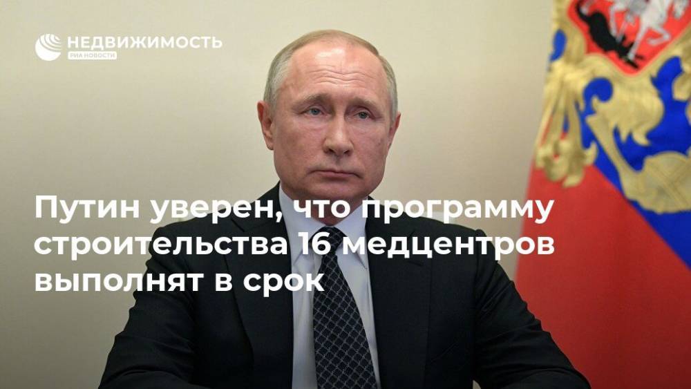 Путин уверен, что программу строительства 16 медцентров выполнят в срок - realty.ria.ru