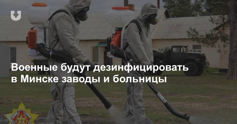 Военные будут дезинфицировать в Минске заводы и больницы - news.tut.by - Минск