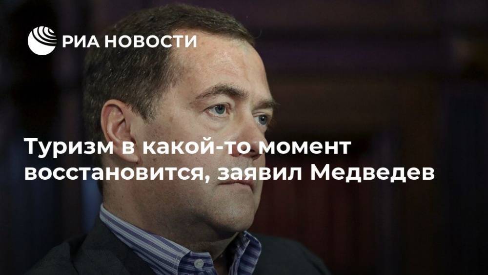 Дмитрий Медведев - Туризм в какой-то момент восстановится, заявил Медведев - ria.ru - Россия - Москва