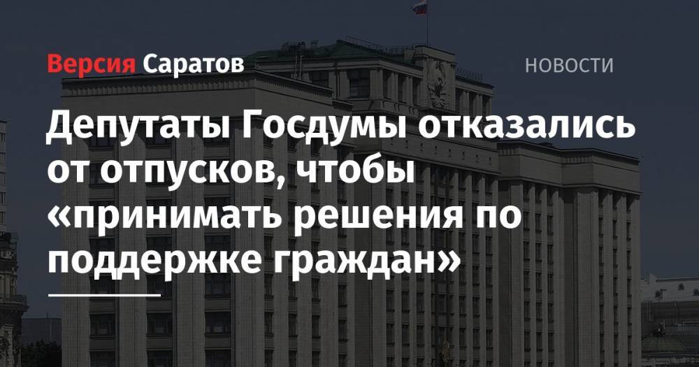 Депутаты Госдумы отказались от отпусков, чтобы «принимать решения по поддержке граждан» - nversia.ru
