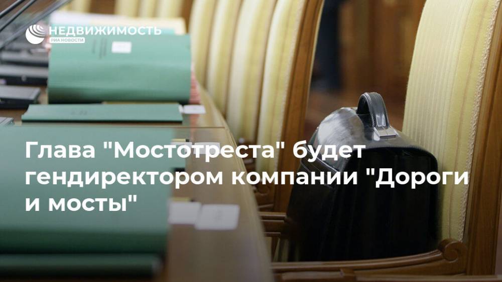 Глава "Мостотреста" будет гендиректором компании "Дороги и мосты" - realty.ria.ru - Москва