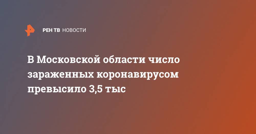 В Московской области число зараженных коронавирусом превысило 3,5 тыс - ren.tv - Китай - Московская обл.