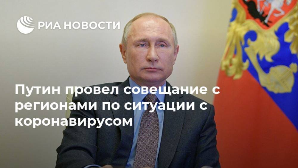 Владимир Путин - Путин провел совещание с регионами по ситуации с коронавирусом - ria.ru - Россия - Москва
